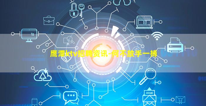 鹰潭ktv招聘资讯-何不放手一搏